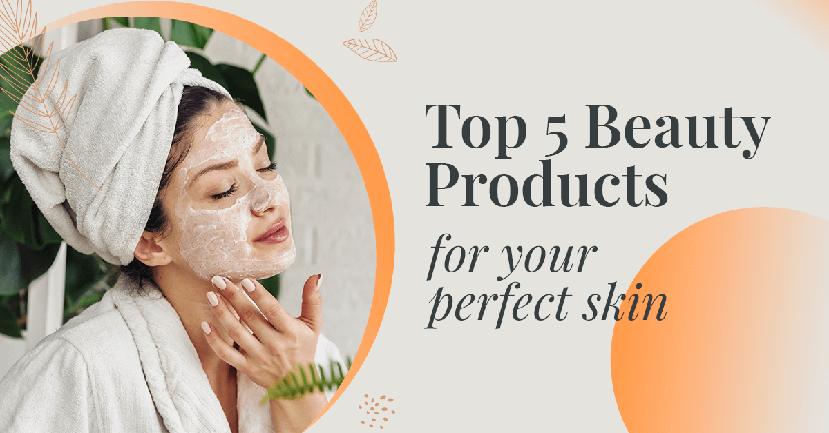 top 5 beauty products for your perfect skin